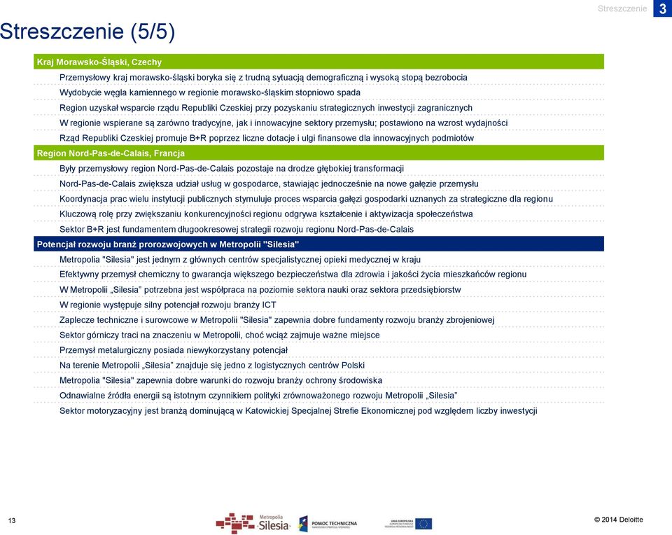 innowacyjne sektory przemysłu; postawiono na wzrost wydajności Rząd Republiki Czeskiej promuje B+R poprzez liczne dotacje i ulgi finansowe dla innowacyjnych podmiotów Region Nord-Pas-de-Calais,