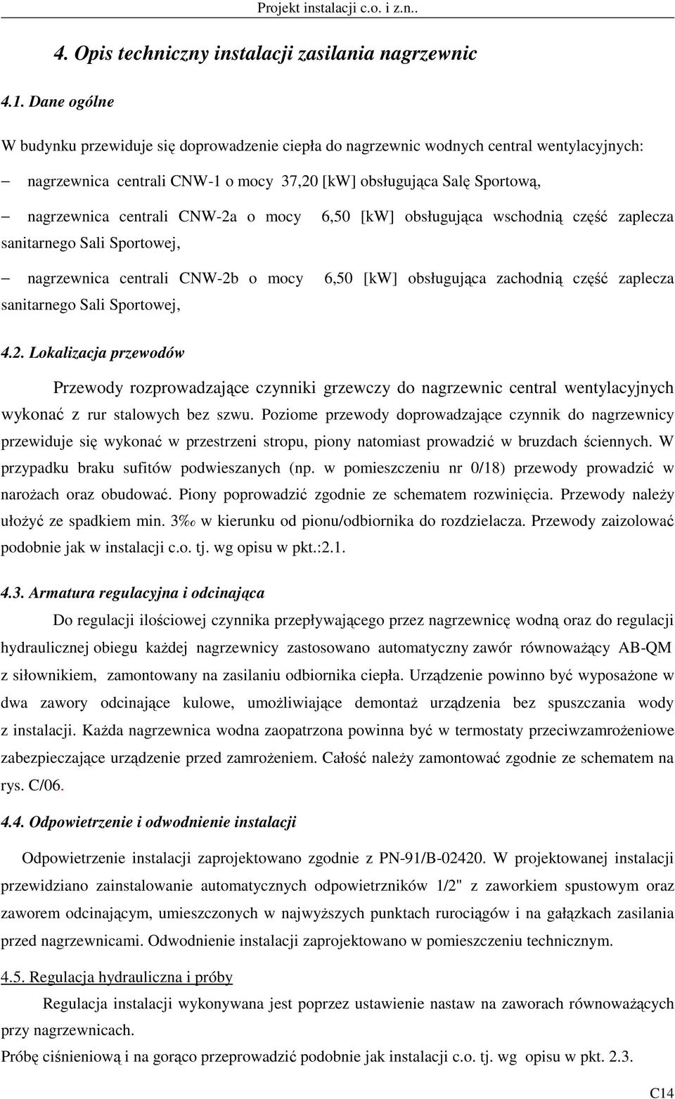 CNW-2a o mocy 6,50 [kw] obsługująca wschodnią część zaplecza sanitarnego Sali Sportowej, nagrzewnica centrali CNW-2b o mocy 6,50 [kw] obsługująca zachodnią część zaplecza sanitarnego Sali Sportowej,