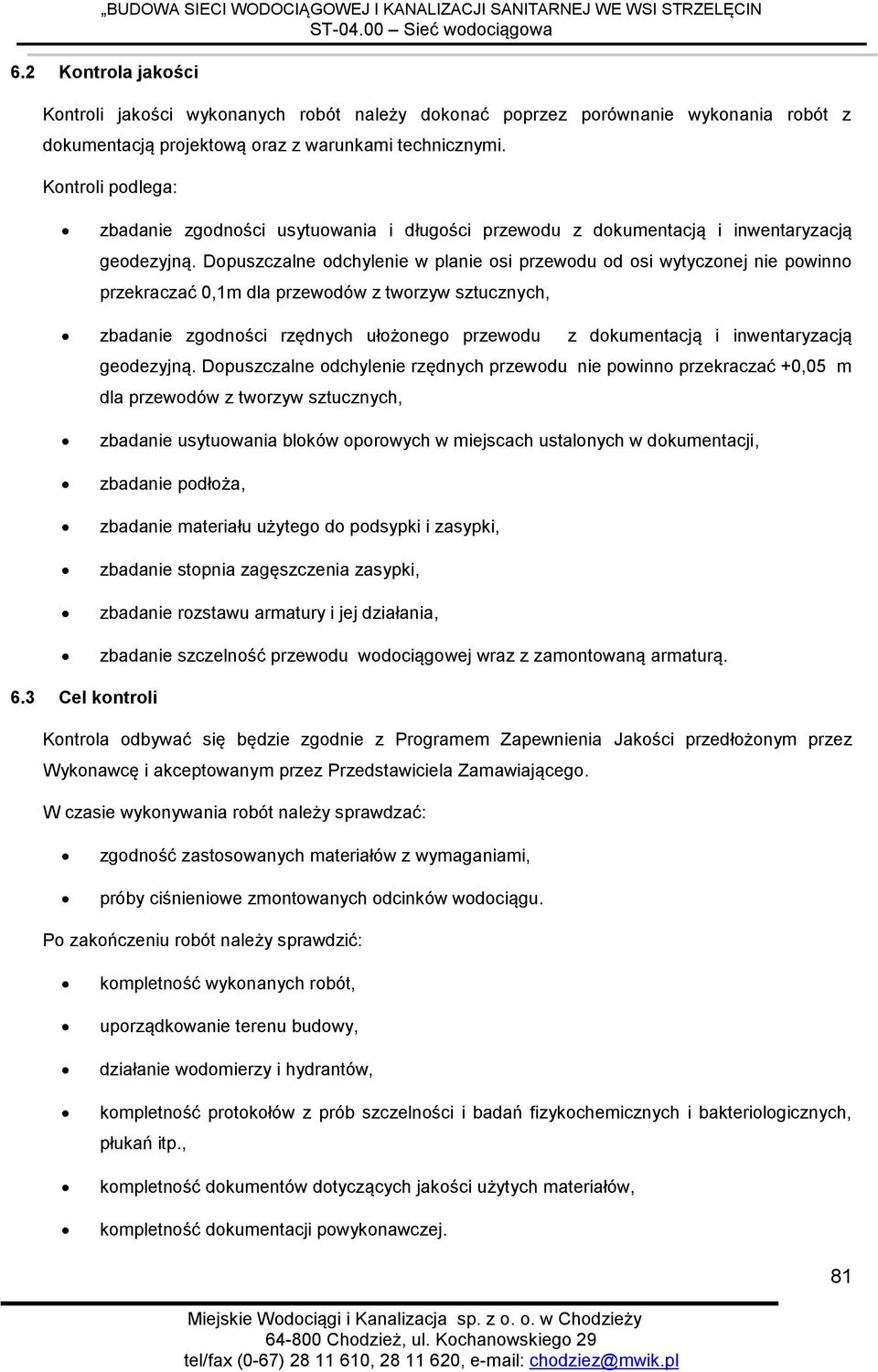 Dopuszczalne odchylenie w planie osi przewodu od osi wytyczonej nie powinno przekraczać 0,1m dla przewodów z tworzyw sztucznych, zbadanie zgodności rzędnych ułożonego przewodu z dokumentacją i