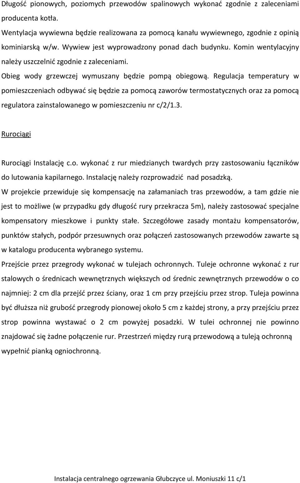 Regulacja temperatury w pomieszczeniach odbywać się będzie za pomocą zaworów termostatycznych oraz za pomocą regulatora zainstalowanego w pomieszczeniu nr c/2/1.3. Rurociągi Rurociągi Instalację c.o. wykonać z rur miedzianych twardych przy zastosowaniu łączników do lutowania kapilarnego.