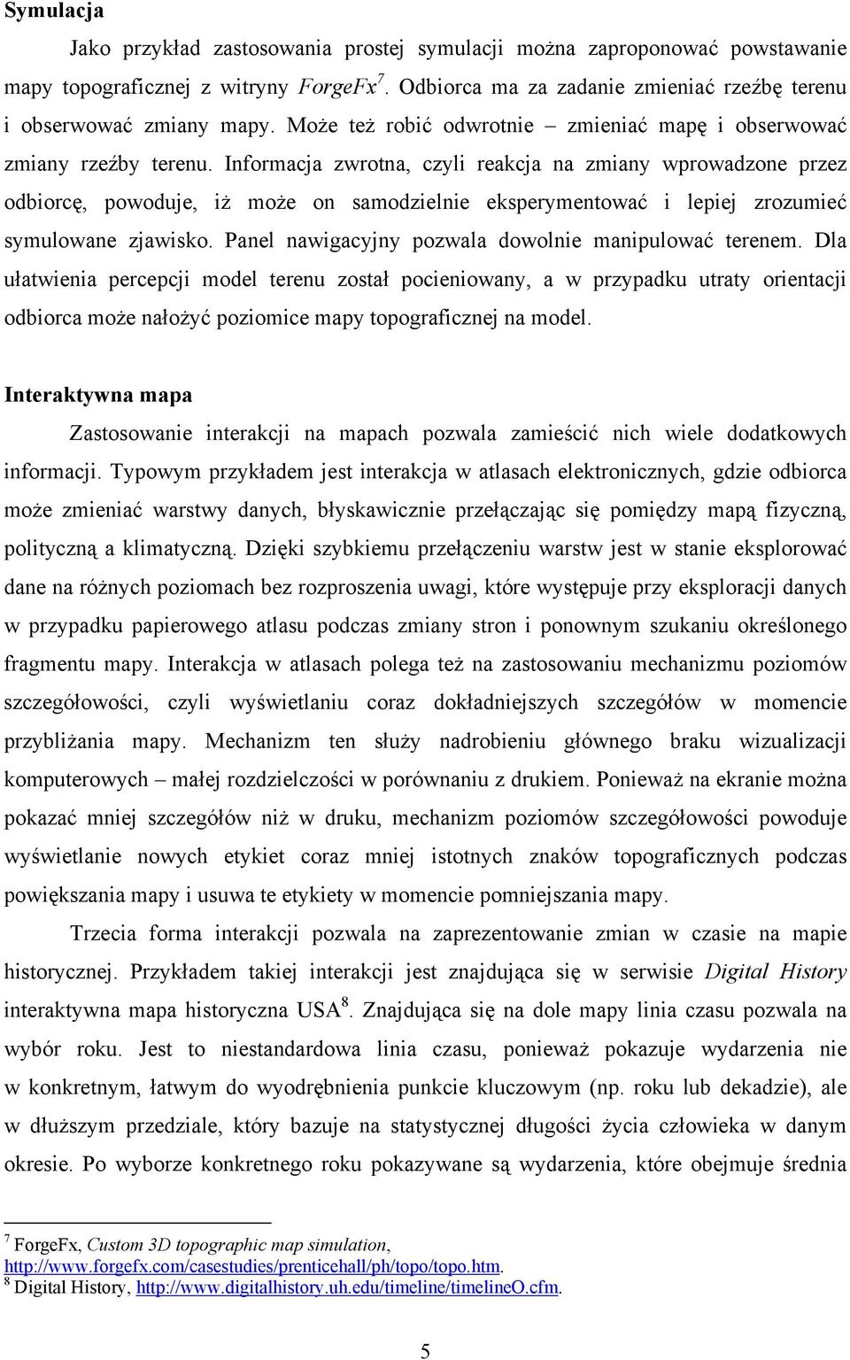 Informacja zwrotna, czyli reakcja na zmiany wprowadzone przez odbiorcę, powoduje, iż może on samodzielnie eksperymentować i lepiej zrozumieć symulowane zjawisko.