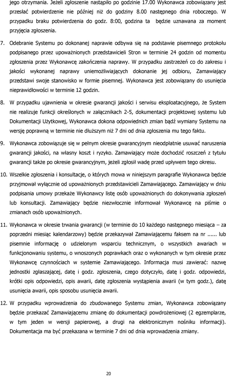 Odebranie Systemu po dokonanej naprawie odbywa się na podstawie pisemnego protokołu podpisanego przez upoważnionych przedstawicieli Stron w terminie 24 godzin od momentu zgłoszenia przez Wykonawcę