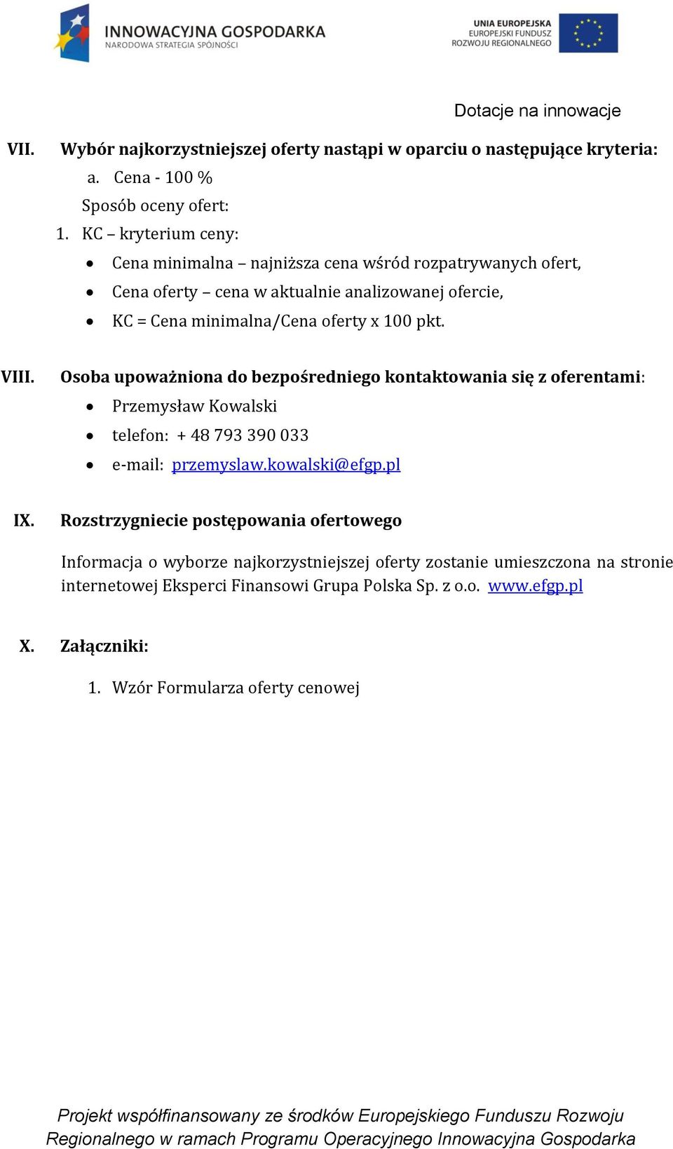 VIII. Osoba upoważniona do bezpośredniego kontaktowania się z oferentami: Przemysław Kowalski telefon: + 48 793 390 033 e-mail: przemyslaw.kowalski@efgp.pl IX.