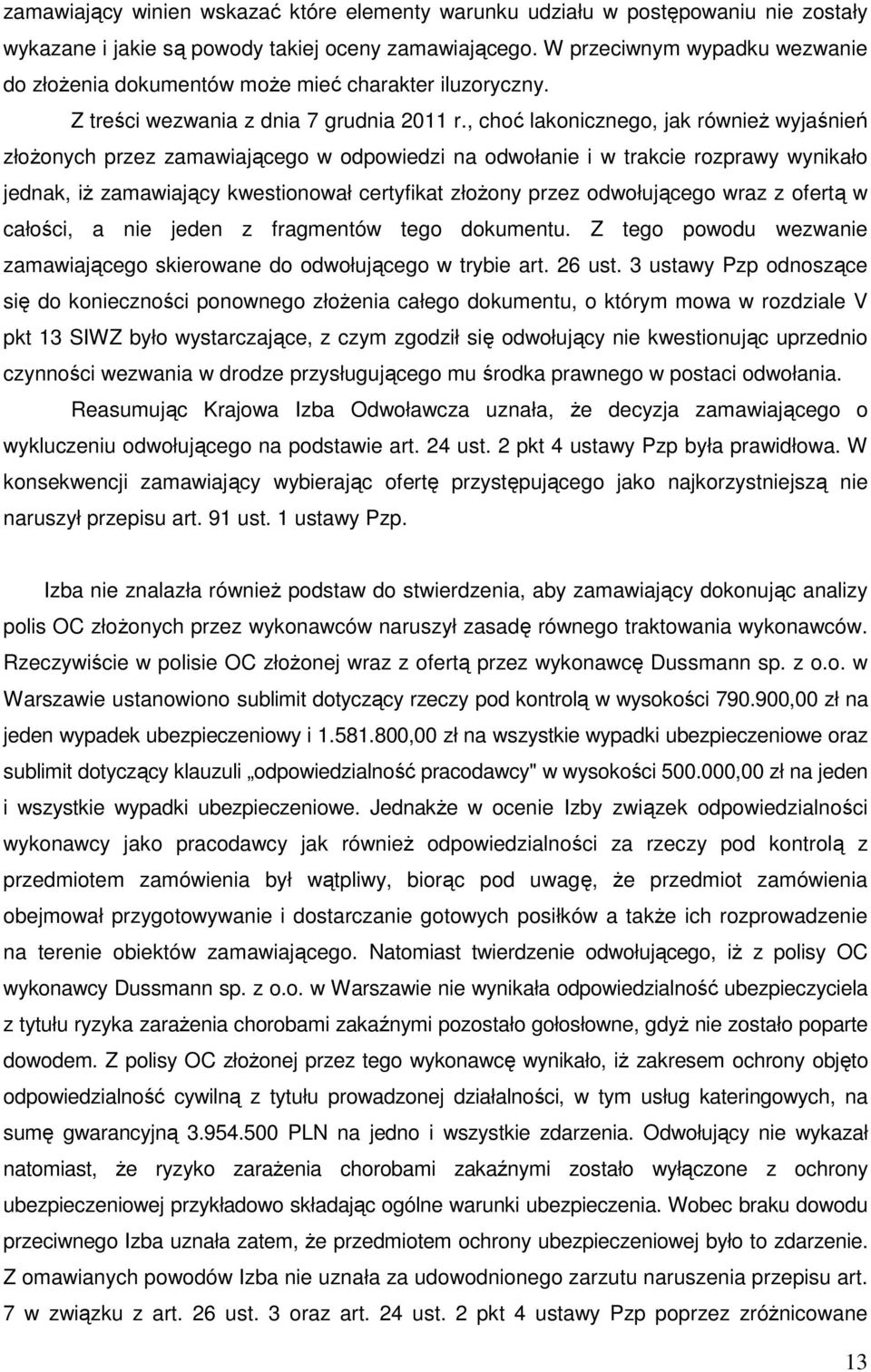 , choć lakonicznego, jak również wyjaśnień złożonych przez zamawiającego w odpowiedzi na odwołanie i w trakcie rozprawy wynikało jednak, iż zamawiający kwestionował certyfikat złożony przez