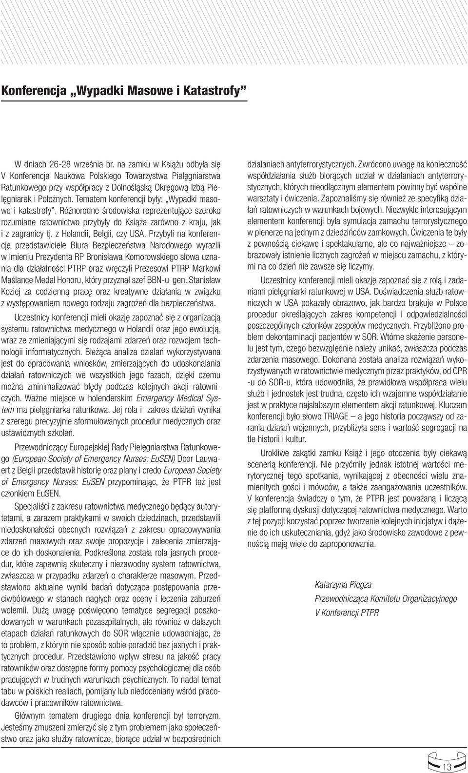 i z zagranicy tj z Holandii, Belgii, czy USA Przybyli na konferencję przedstawiciele Biura Bezpieczeństwa Narodowego wyrazili w imieniu Prezydenta RP Bronisława Komorowskiego słowa uznania dla