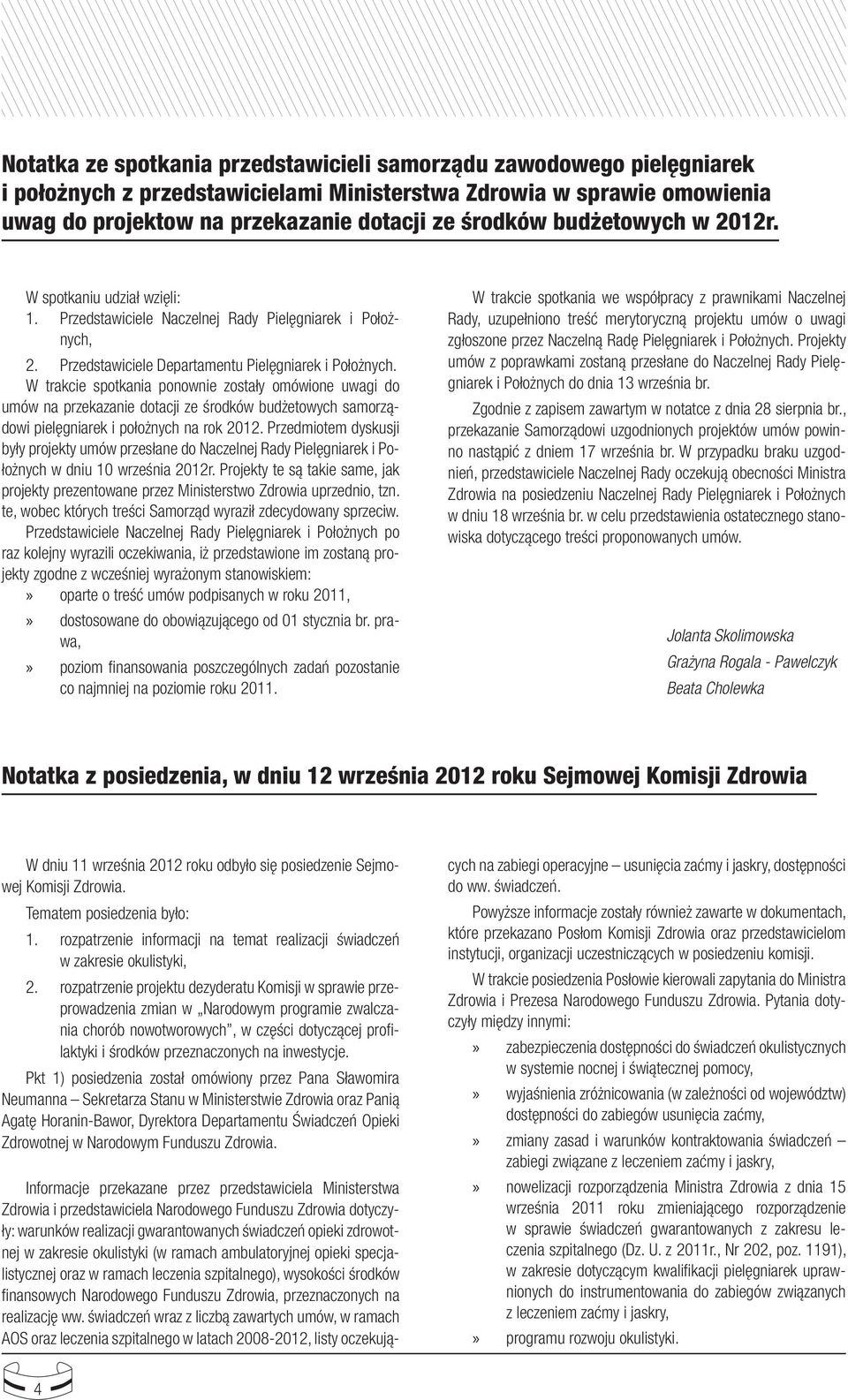 W spotkaniu udział wzięli: 1 Przedstawiciele Naczelnej Rady Pielęgniarek i Położnych, 2 Przedstawiciele Departamentu Pielęgniarek i Położnych W trakcie spotkania ponownie zostały omówione uwagi do