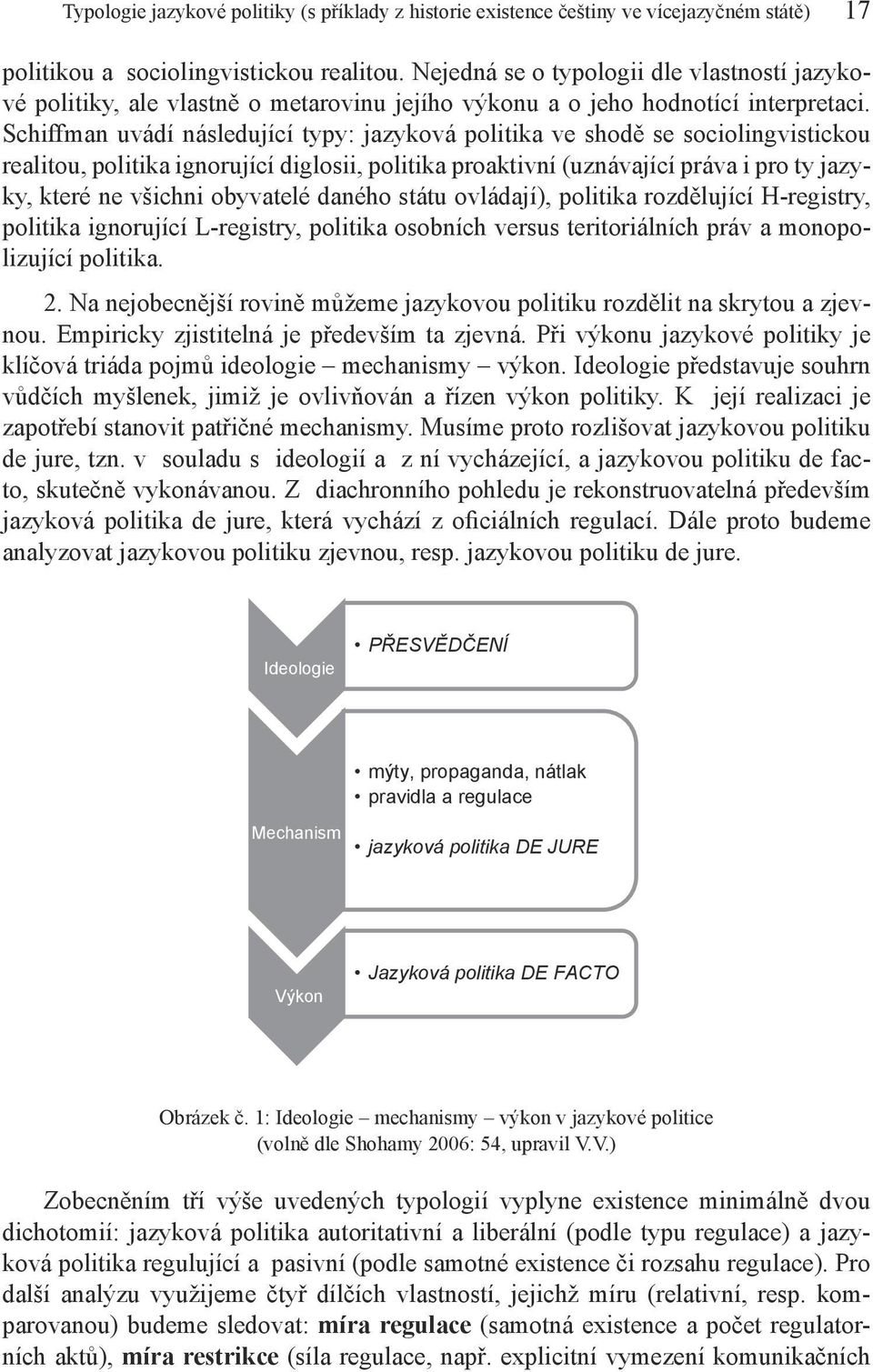 Schiffman uvádí následující typy: jazyková politika ve shodě se sociolingvistickou realitou, politika ignorující diglosii, politika proaktivní (uznávající práva i pro ty jazyky, které ne všichni