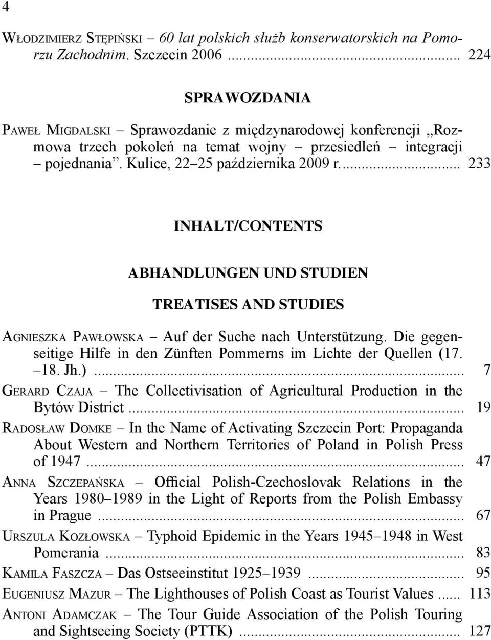 ... 233 INHALT/CONTENTS ABHANDLUNGEN UND STUDIEN TREATISES AND STUDIES AGNIESZKA PAWŁOWSKA Auf der Suche nach Unterstützung. Die gegenseitige Hilfe in den Zünften Pommerns im Lichte der Quellen (17.