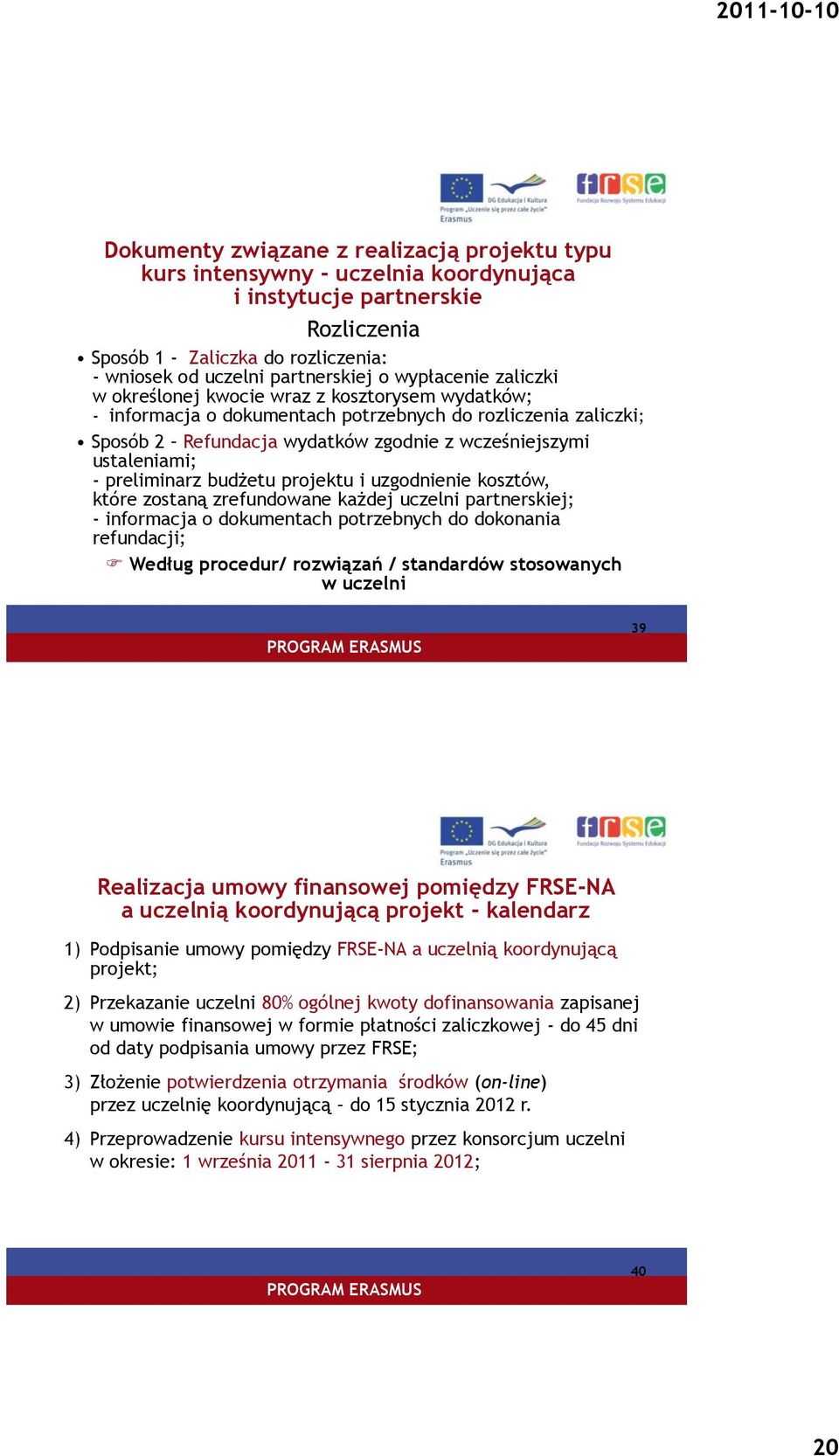 - preliminarz budżetu projektu i uzgodnienie kosztów, które zostaną zrefundowane każdej uczelni partnerskiej; - informacja o dokumentach potrzebnych do dokonania refundacji; Według procedur/