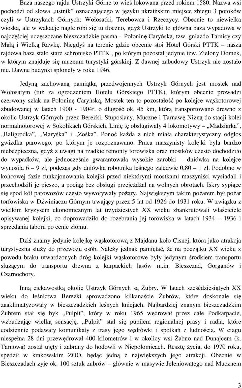 Obecnie to niewielka wioska, ale w wakacje nagle robi się tu tłoczno, gdyŝ Ustrzyki to główna baza wypadowa w najczęściej uczęszczane bieszczadzkie pasma Połoninę Caryńską, tzw.