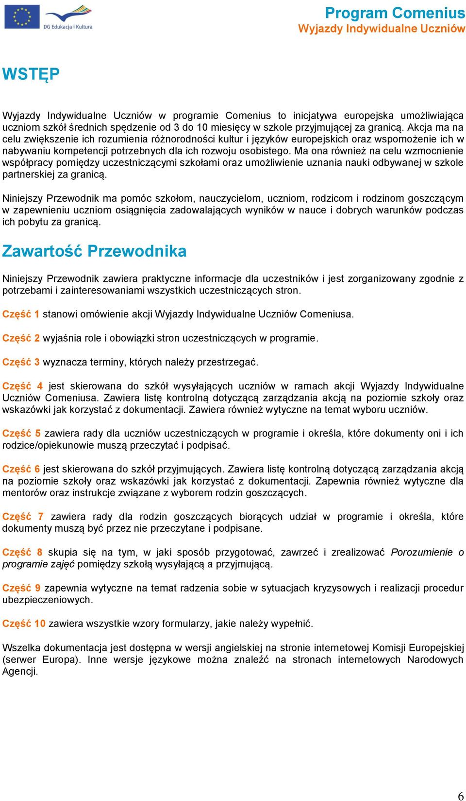 Ma na również na celu wzmcnienie współpracy pmiędzy uczestniczącymi szkłami raz umżliwienie uznania nauki dbywanej w szkle partnerskiej za granicą.