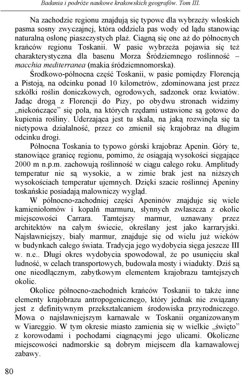 Środkowo-północna część Toskanii, w pasie pomiędzy Florencją a Pistoją, na odcinku ponad 10 kilometrów, zdominowana jest przez szkółki roślin doniczkowych, ogrodowych, sadzonek oraz kwiatów.