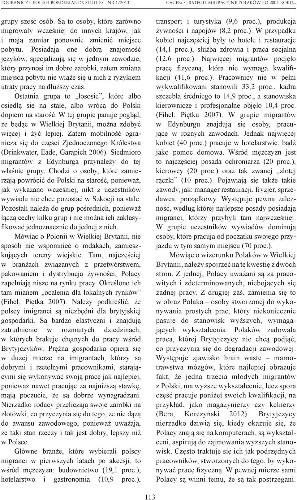 Ostatnia grupa to łososie, które albo osiedlą się na stałe, albo wrócą do Polski dopiero na starość. W tej grupie panuje pogląd, że będąc w Wielkiej Brytanii, można zdobyć więcej i żyć lepiej.