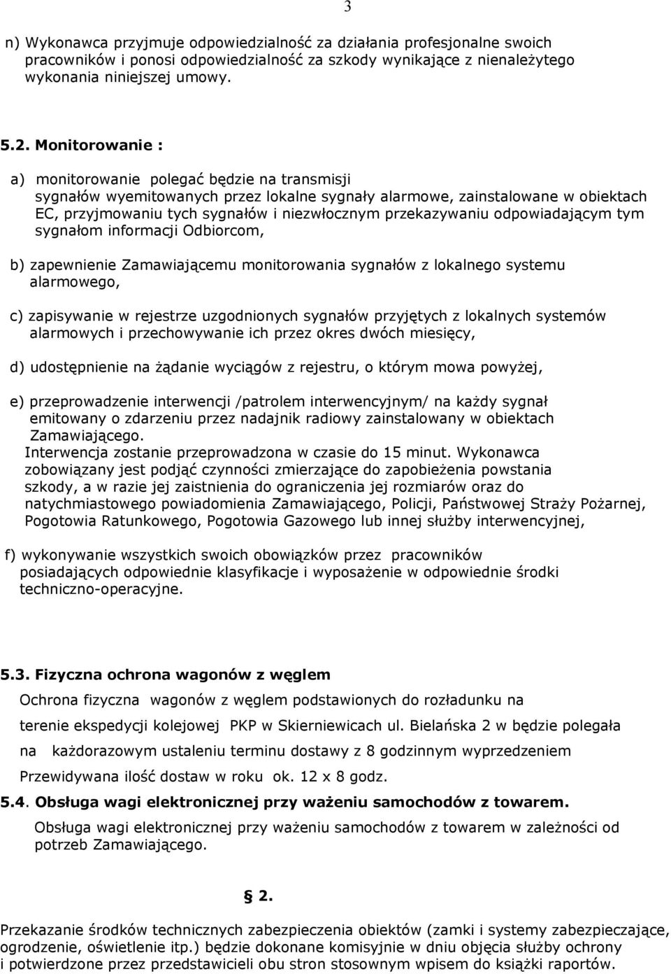 przekazywaniu odpowiadającym tym sygnałom informacji Odbiorcom, b) zapewnienie Zamawiającemu monitorowania sygnałów z lokalnego systemu alarmowego, c) zapisywanie w rejestrze uzgodnionych sygnałów