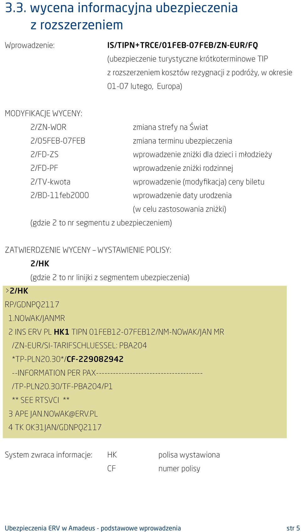 zniżki rodzinnej 2/TV-kwota wprowadzenie (modyfikacja) ceny biletu 2/BD-11feb2000 wprowadzenie daty urodzenia (w celu zastosowania zniżki) (gdzie 2 to nr segmentu z ubezpieczeniem) ZATWIERDZENIE