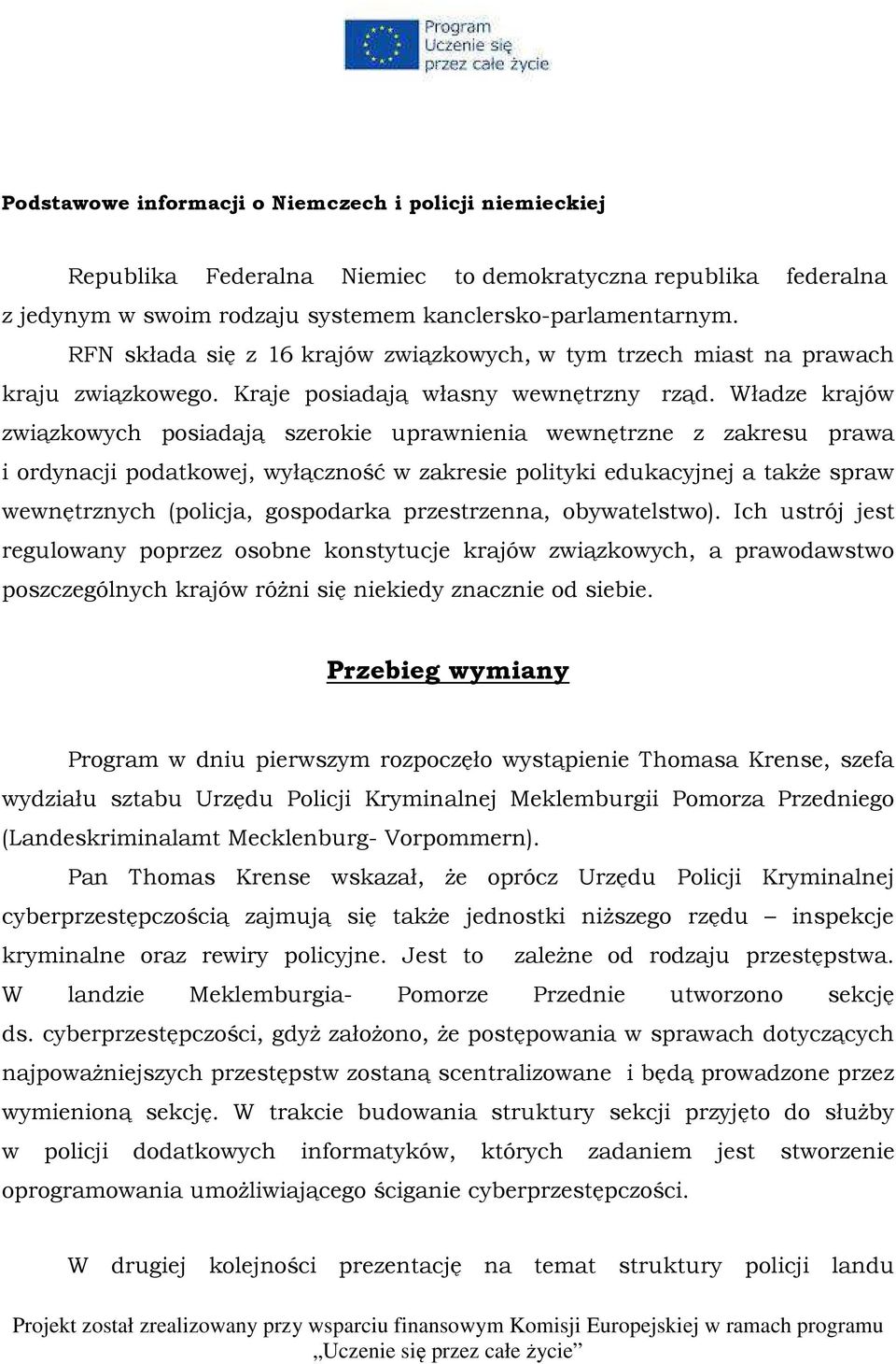 Władze krajów związkowych posiadają szerokie uprawnienia wewnętrzne z zakresu prawa i ordynacji podatkowej, wyłączność w zakresie polityki edukacyjnej a także spraw wewnętrznych (policja, gospodarka