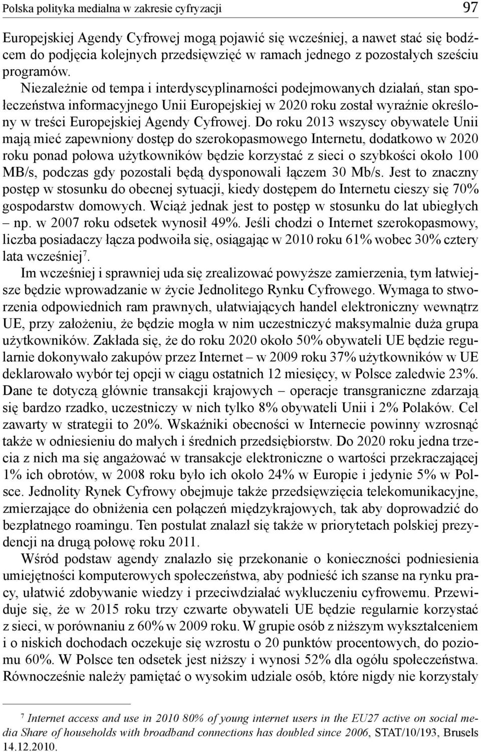 Niezależnie od tempa i interdyscyplinarności podejmowanych działań, stan społeczeństwa informacyjnego Unii Europejskiej w 2020 roku został wyraźnie określony w treści Europejskiej Agendy Cyfrowej.