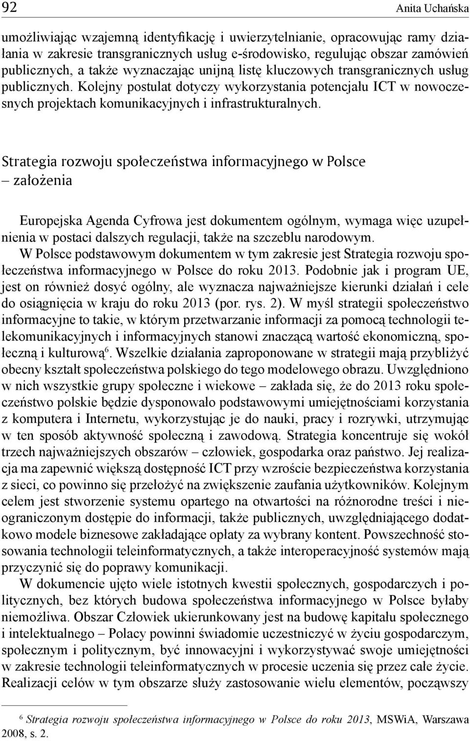 Strategia rozwoju społeczeństwa informacyjnego w Polsce założenia Europejska Agenda Cyfrowa jest dokumentem ogólnym, wymaga więc uzupełnienia w postaci dalszych regulacji, także na szczeblu narodowym.