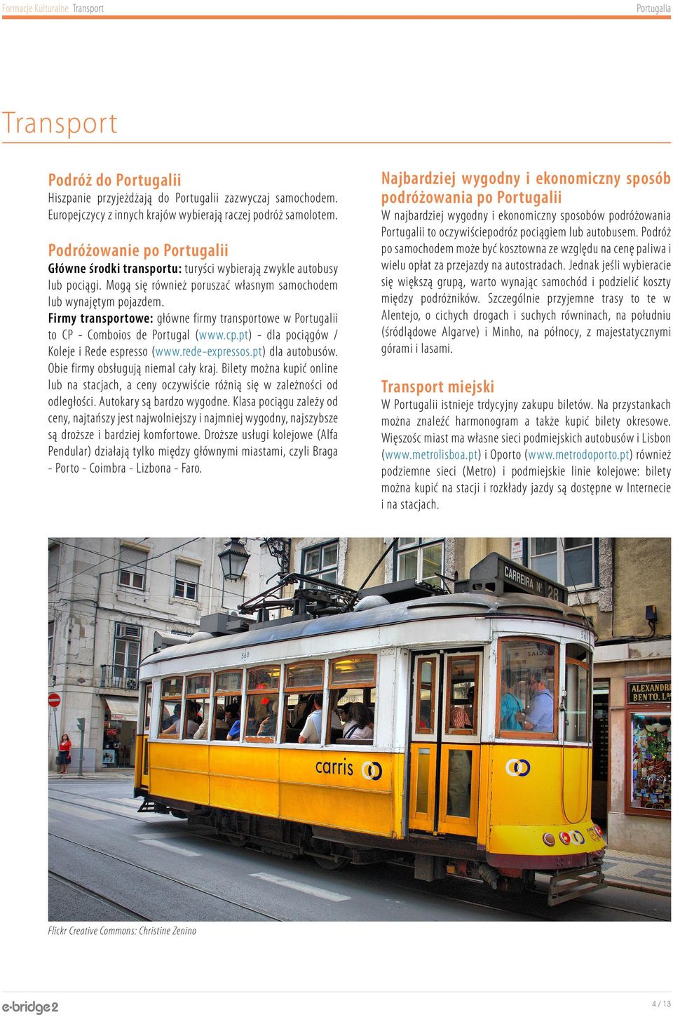 Firmy transportowe: główne firmy transportowe w Portugalii to CP - Comboios de Portugal (www.cp.pt) - dla pociągów / Koleje i Rede espresso (www.rede-expressos.pt) dla autobusów.