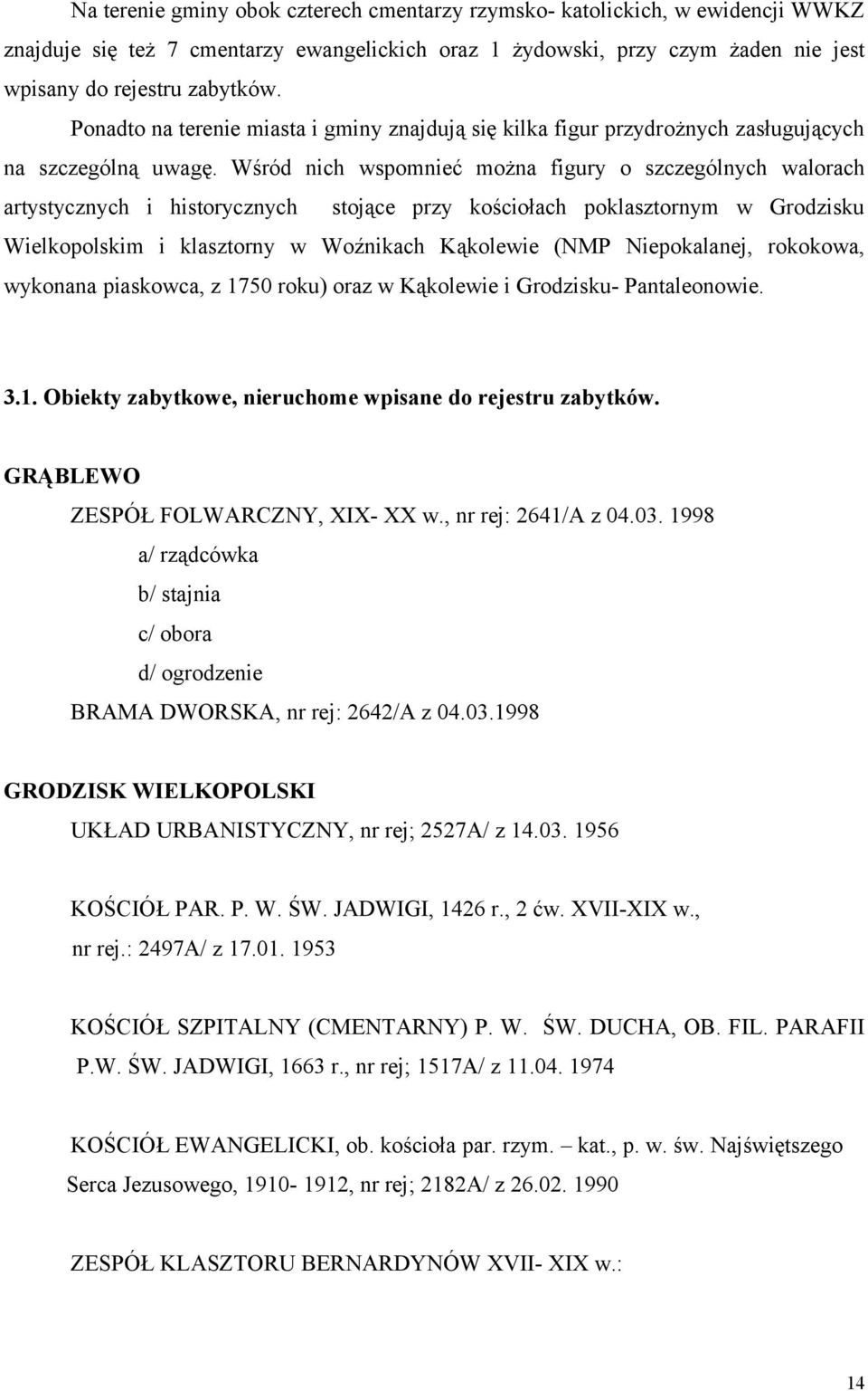 Wśród nich wspomnieć można figury o szczególnych walorach artystycznych i historycznych stojące przy kościołach poklasztornym w Grodzisku Wielkopolskim i klasztorny w Woźnikach Kąkolewie (NMP