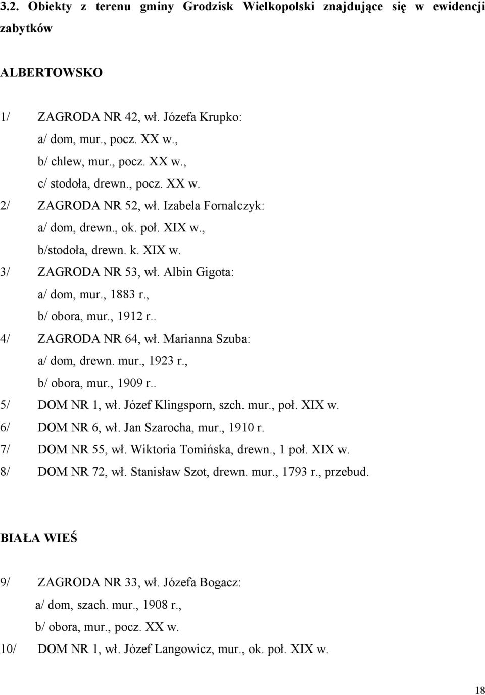 . 4/ ZAGRODA NR 64, wł. Marianna Szuba: a/ dom, drewn. mur., 1923 r., b/ obora, mur., 1909 r.. 5/ DOM NR 1, wł. Józef Klingsporn, szch. mur., poł. XIX w. 6/ DOM NR 6, wł. Jan Szarocha, mur., 1910 r.