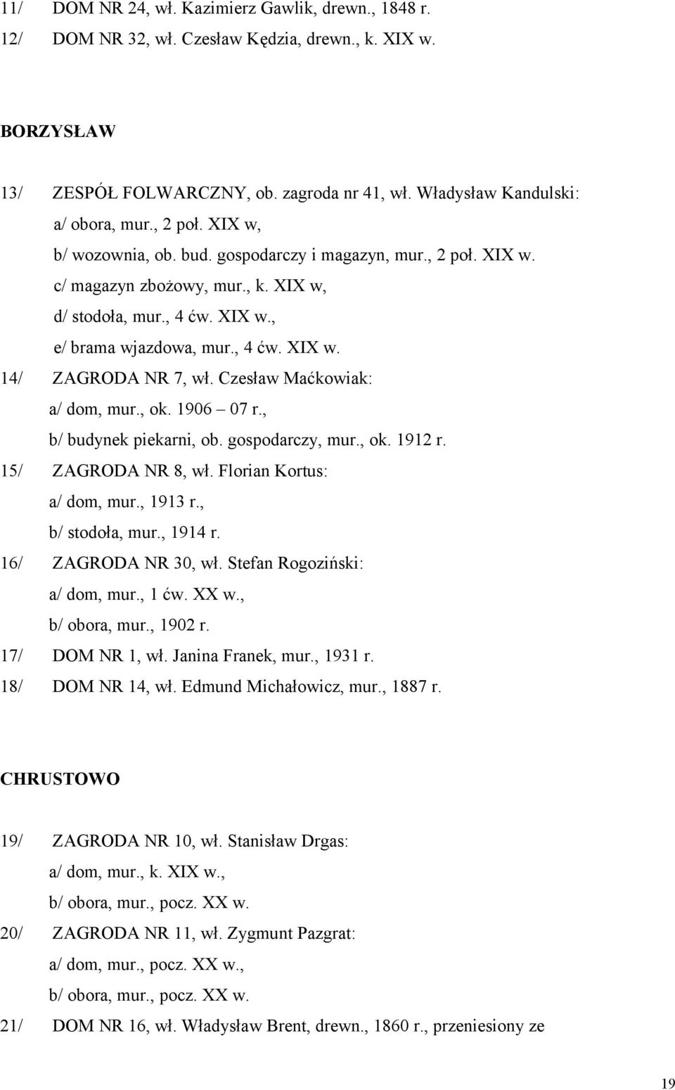 Czesław Maćkowiak: a/ dom, mur., ok. 1906 07 r., b/ budynek piekarni, ob. gospodarczy, mur., ok. 1912 r. 15/ ZAGRODA NR 8, wł. Florian Kortus: a/ dom, mur., 1913 r., b/ stodoła, mur., 1914 r.