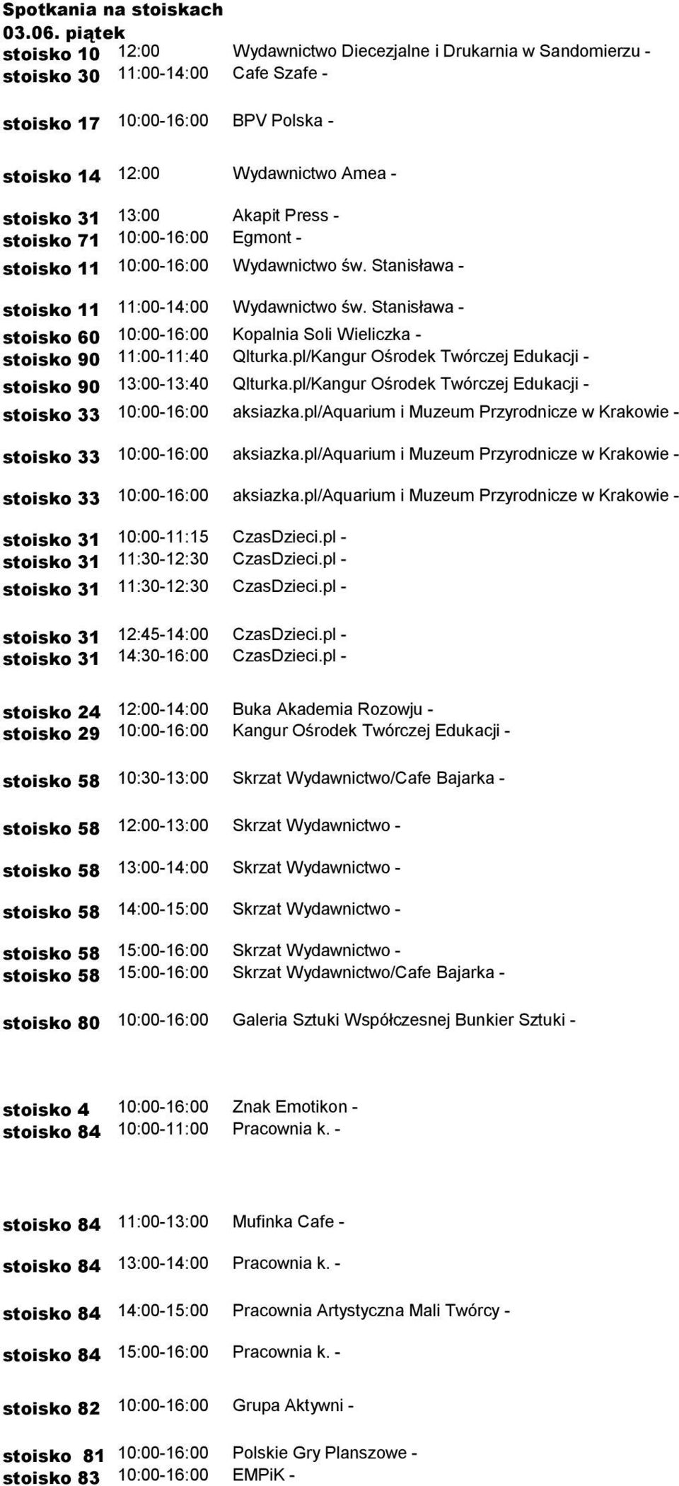 13:00 Akapit Press - stoisko 71 10:00-16:00 Egmont - stoisko 11 10:00-16:00 Wydawnictwo św. Stanisława - stoisko 11 11:00-14:00 Wydawnictwo św.