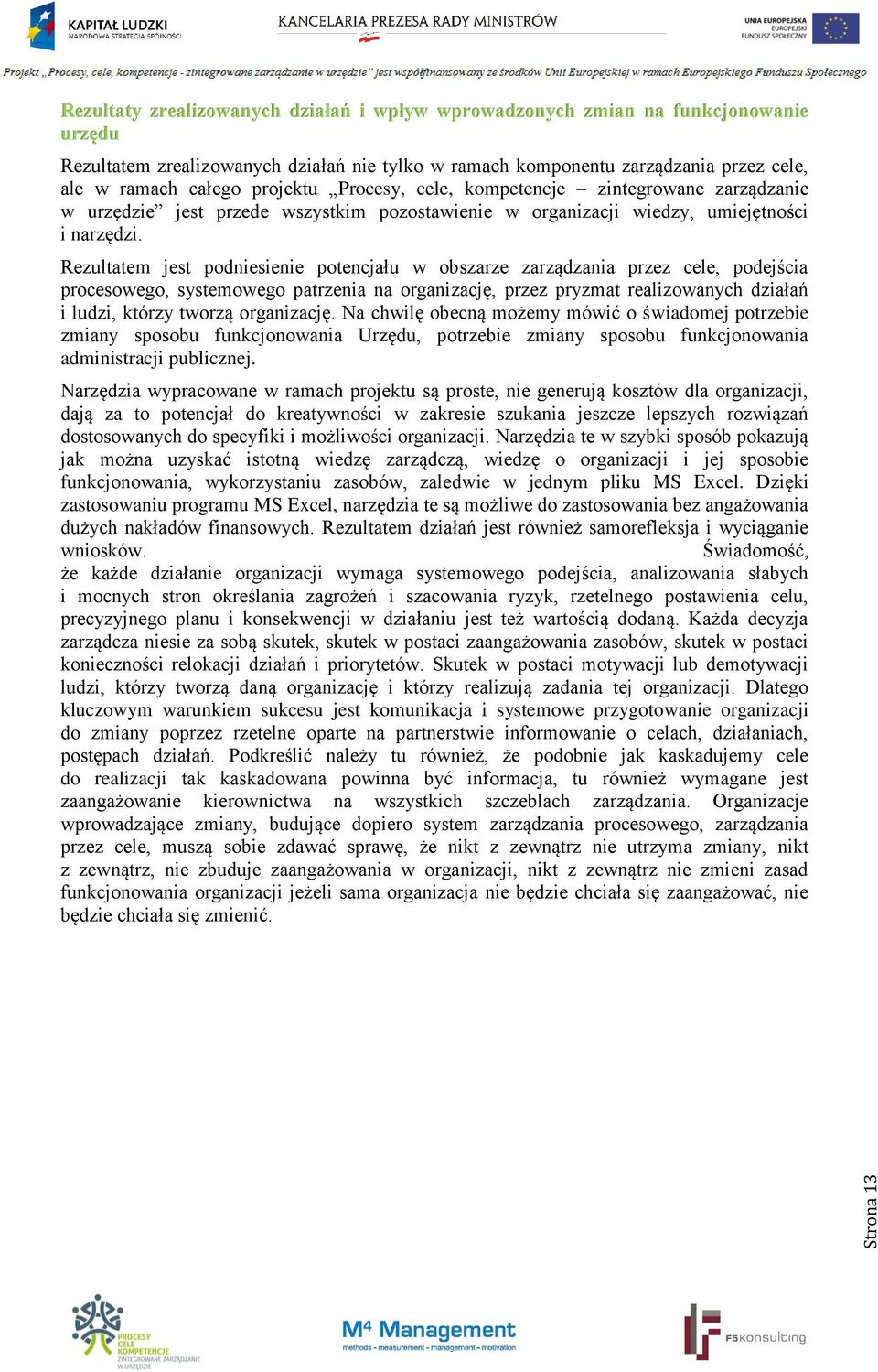 Rezultatem jest podniesienie potencjału w obszarze zarządzania przez cele, podejścia procesowego, systemowego patrzenia na organizację, przez pryzmat realizowanych działań i ludzi, którzy tworzą