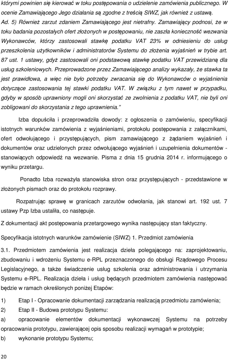 Zamawiający podnosi, że w toku badania pozostałych ofert złożonych w postępowaniu, nie zaszła konieczność wezwania Wykonawców, którzy zastosowali stawkę podatku VAT 23% w odniesieniu do usług