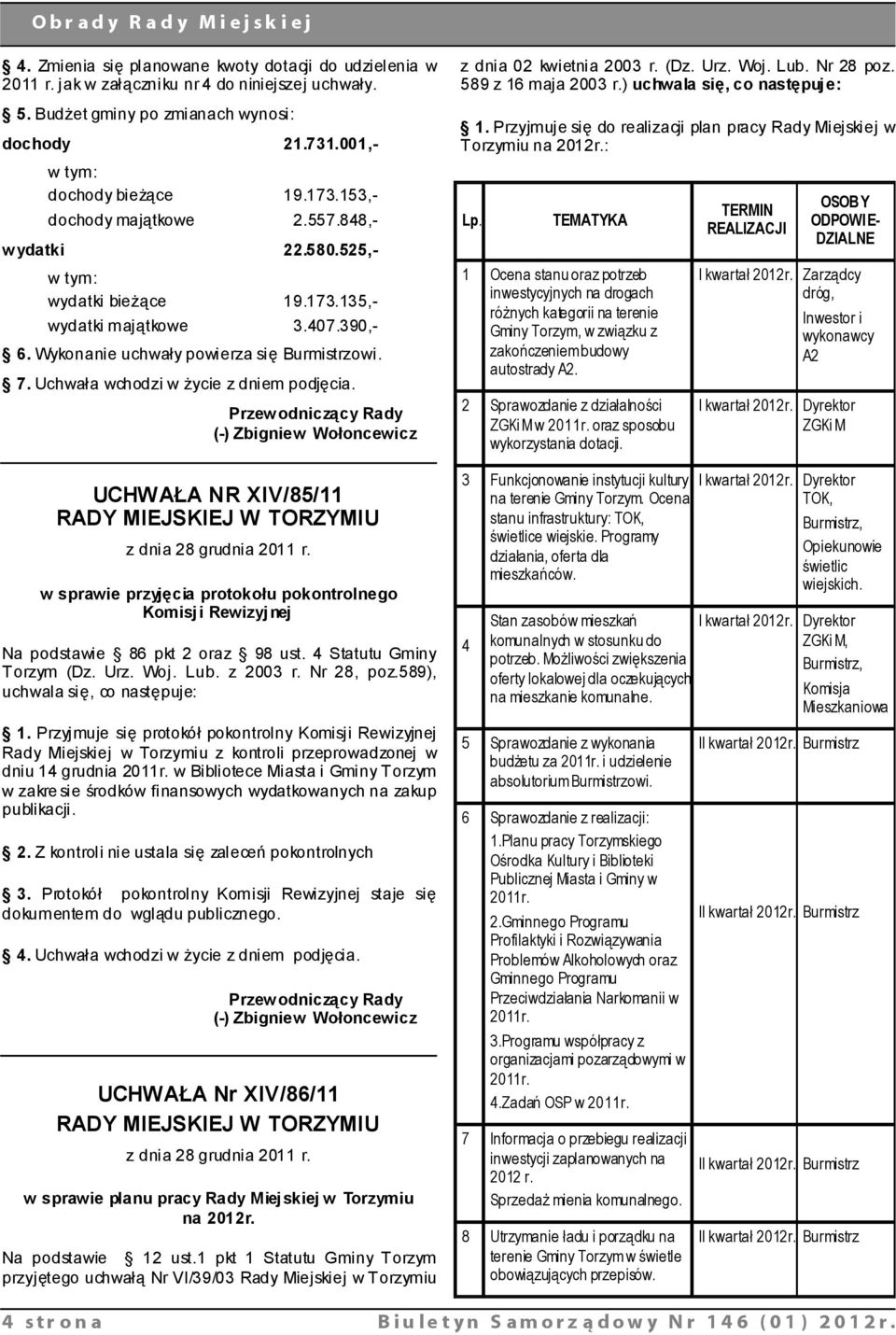 Uchwała wchodzi w życie z dniem podjęcia. Przewodniczący Rady (-) Zbigniew Wołoncewicz UCHWAŁA NR XIV/85/11 RADY MIEJSKIEJ W TORZYMIU z dnia 28 grudnia 2011 r.