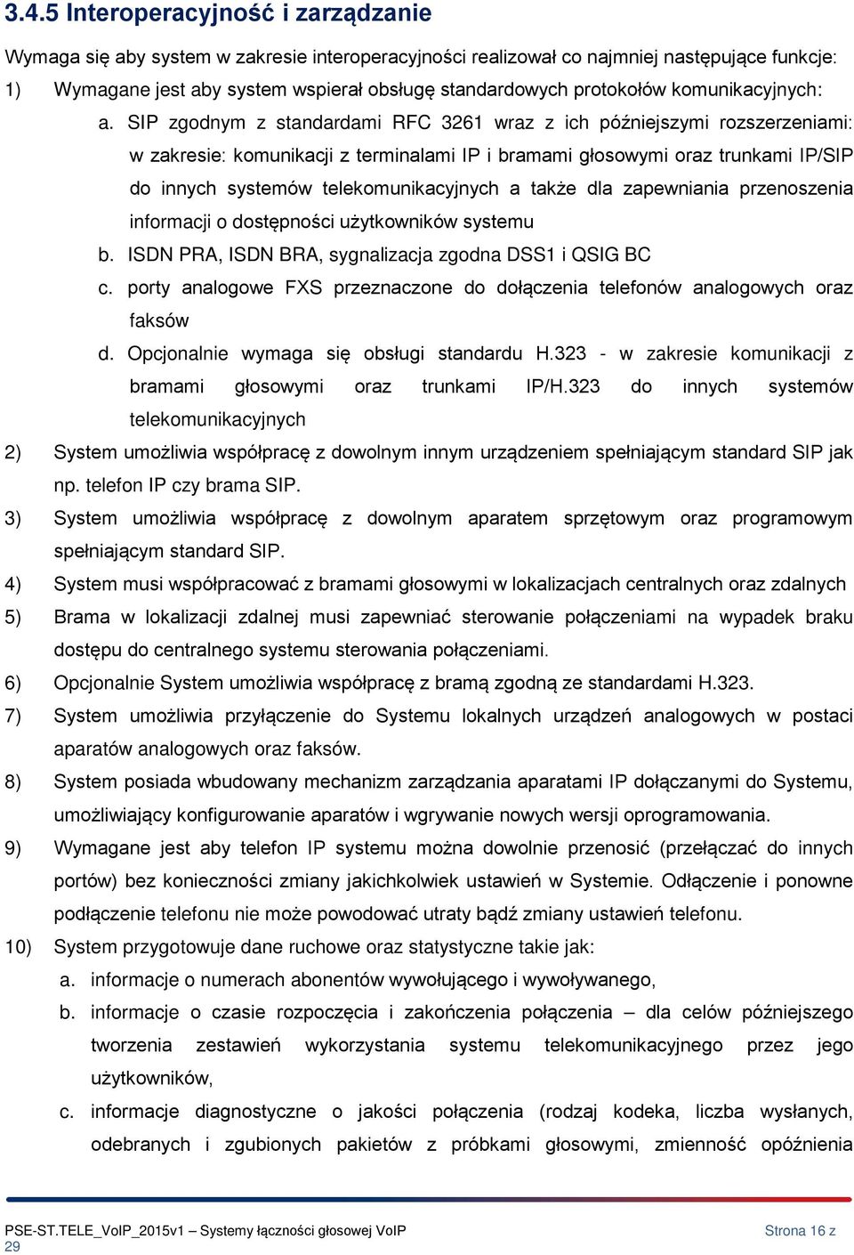 SIP zgdnym z standardami RFC 3261 wraz z ich późniejszymi rzszerzeniami: w zakresie: kmunikacji z terminalami IP i bramami głswymi raz trunkami IP/SIP d innych systemów telekmunikacyjnych a także dla