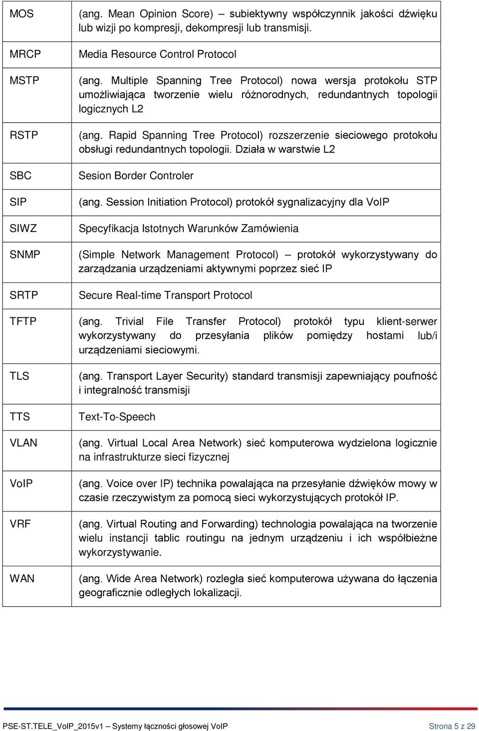 Rapid Spanning Tree Prtcl) rzszerzenie sieciweg prtkłu bsługi redundantnych tplgii. Działa w warstwie L2 Sesin Brder Cntrler (ang.