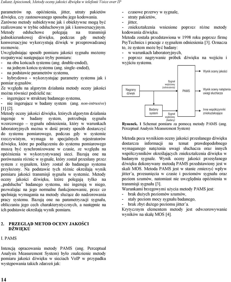 Metody odsłuchowe polegają na transmisji jednokierunkowej dźwięku, podczas gdy metody konwersacyjne wykorzystują dźwięk w przeprowadzanej rozmowie.