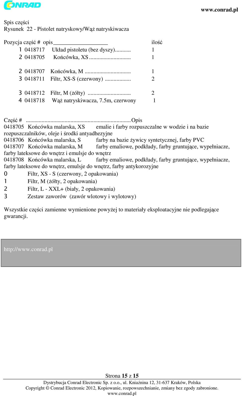 ..Opis 0418705 Końcówka malarska, XS emalie i farby rozpuszczalne w wodzie i na bazie rozpuszczalników, oleje i środki antyadhezyjne 0418706 Końcówka malarska, S farby na bazie żywicy syntetycznej,