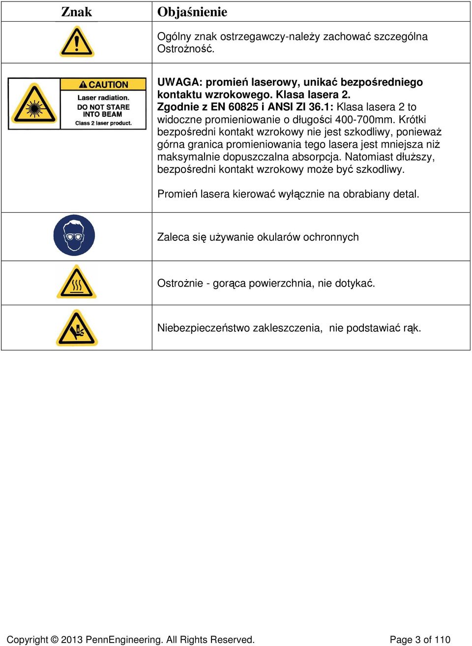 Krótki bezpośredni kontakt wzrokowy nie jest szkodliwy, ponieważ górna granica promieniowania tego lasera jest mniejsza niż maksymalnie dopuszczalna absorpcja.