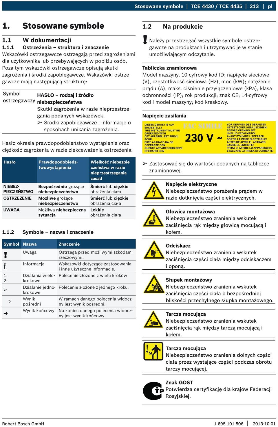 Wskazówki ostrzegawcze mają następującą strukturę: Symbol HASŁO rodzaj i źródło ostrzegawczy niebezpieczeństwa Skutki zagrożenia w razie nieprzestrzegania podanych wskazówek.