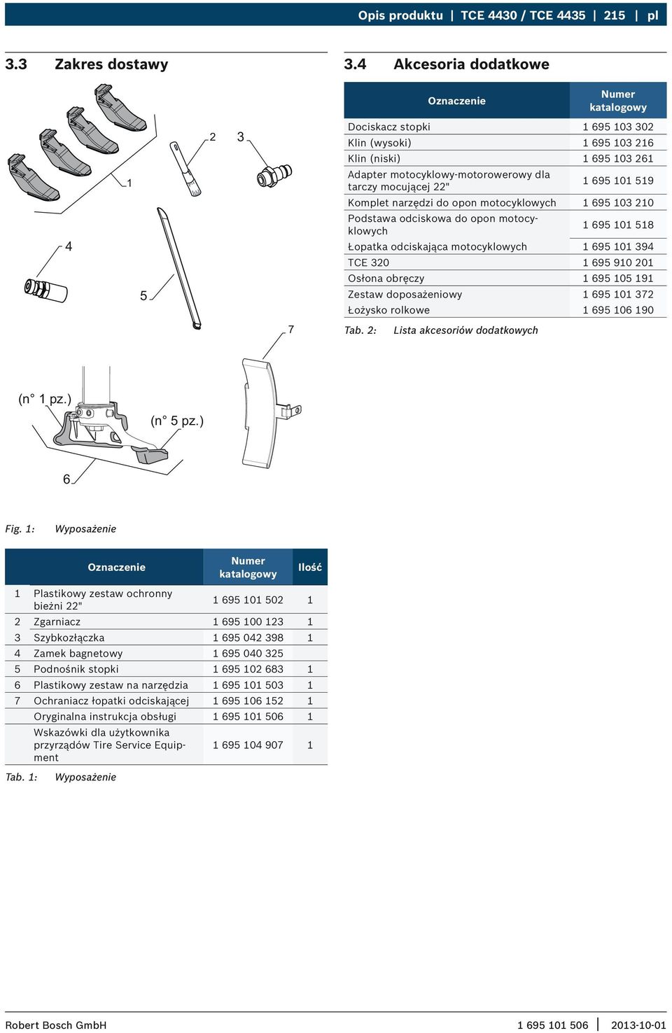 22" 1 695 101 519 Komplet narzędzi do opon motocyklowych 1 695 103 210 Podstawa odciskowa do opon motocyklowych 1 695 101 518 Łopatka odciskająca motocyklowych 1 695 101 394 TCE 320 1 695 910 201