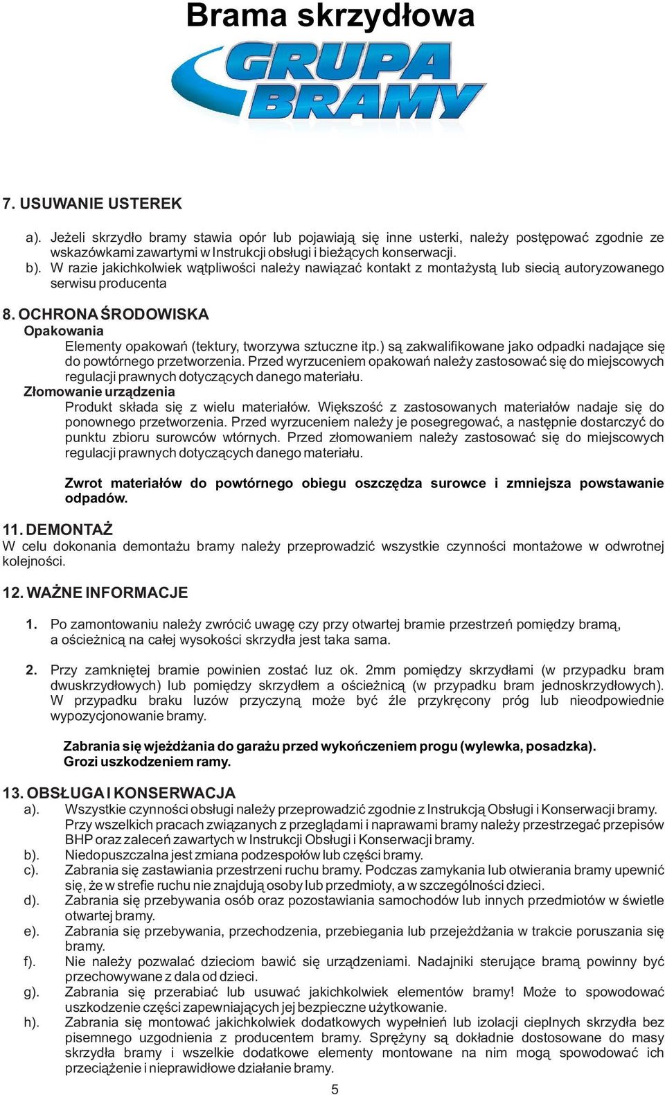 ) są zakwalifikowane jako odpadki nadające się do powtórnego przetworzenia. Przed wyrzuceniem opakowań należy zastosować się do miejscowych regulacji prawnych dotyczących danego materiału.