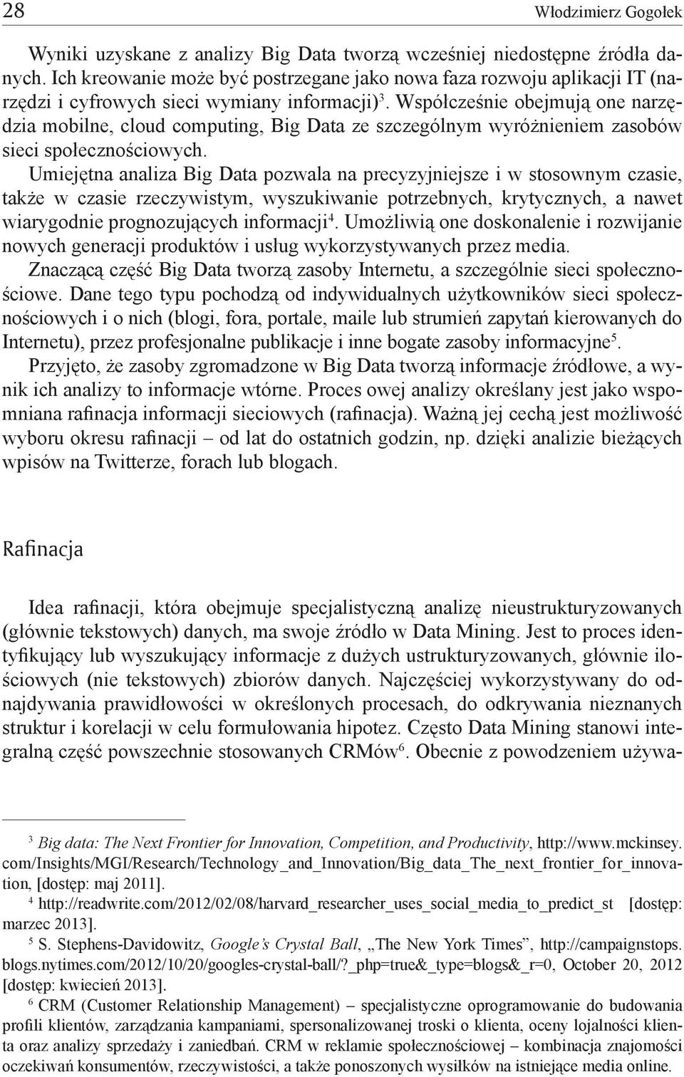 Współcześnie obejmują one narzędzia mobilne, cloud computing, Big Data ze szczególnym wyróżnieniem zasobów sieci społecznościowych.