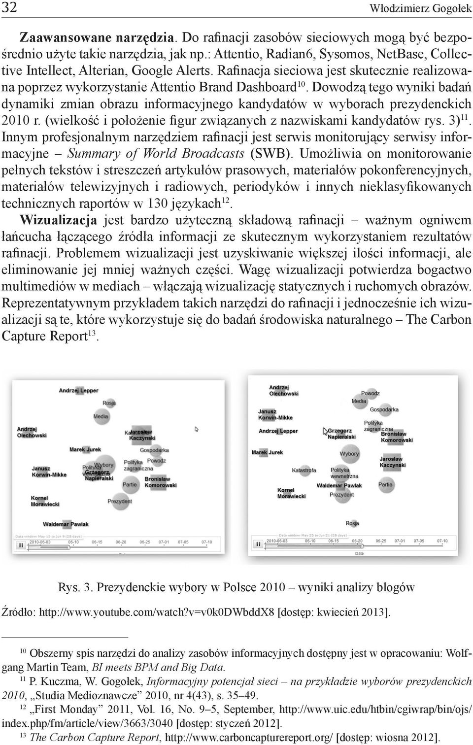 Dowodzą tego wyniki badań dynamiki zmian obrazu informacyjnego kandydatów w wyborach prezydenckich 2010 r. (wielkość i położenie figur związanych z nazwiskami kandydatów rys. 3) 11.