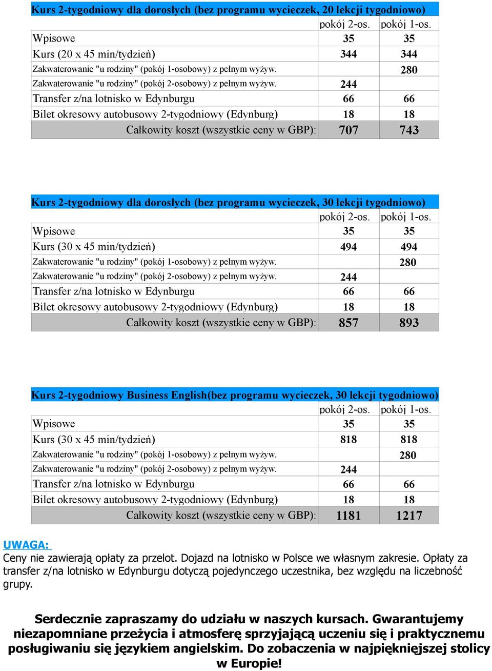 tygodniowo) Kurs (30 x 45 min/tydzień) 818 818 Całkowity koszt (wszystkie ceny w GBP): 1181 1217 UWAGA: Ceny nie zawierają opłaty za przelot. Dojazd na lotnisko w Polsce we własnym zakresie.