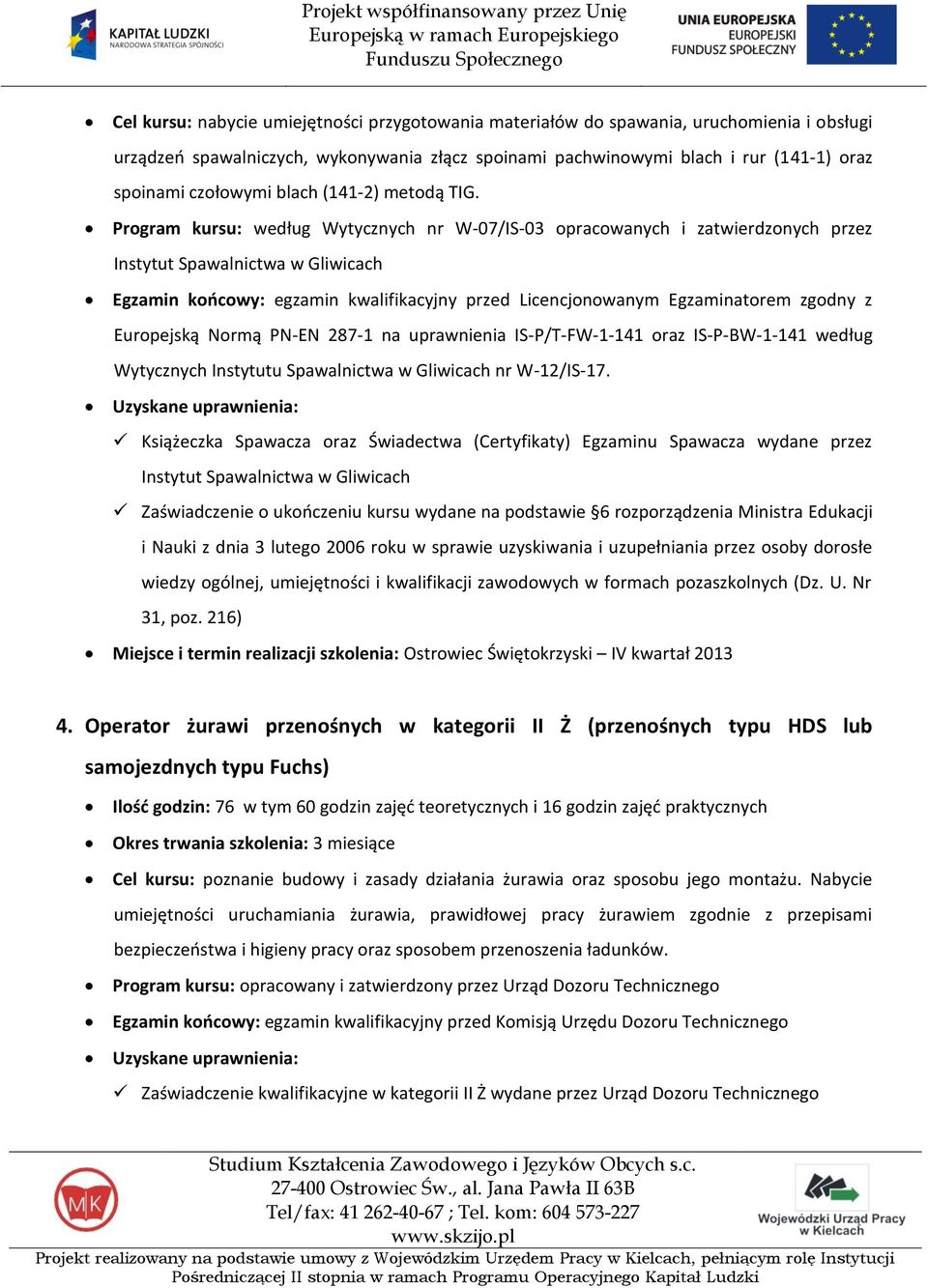 Program kursu: według Wytycznych nr W-07/IS-03 opracowanych i zatwierdzonych przez Egzamin koocowy: egzamin kwalifikacyjny przed Licencjonowanym Egzaminatorem zgodny z Europejską Normą PN-EN 287-1 na