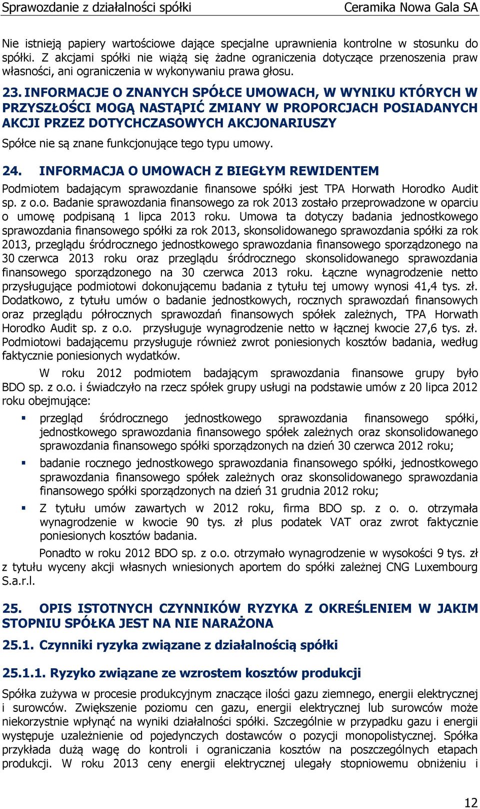 INFORMACJE O ZNANYCH SPÓŁCE UMOWACH, W WYNIKU KTÓRYCH W PRZYSZŁOŚCI MOGĄ NASTĄPIĆ ZMIANY W PROPORCJACH POSIADANYCH AKCJI PRZEZ DOTYCHCZASOWYCH AKCJONARIUSZY Spółce nie są znane funkcjonujące tego