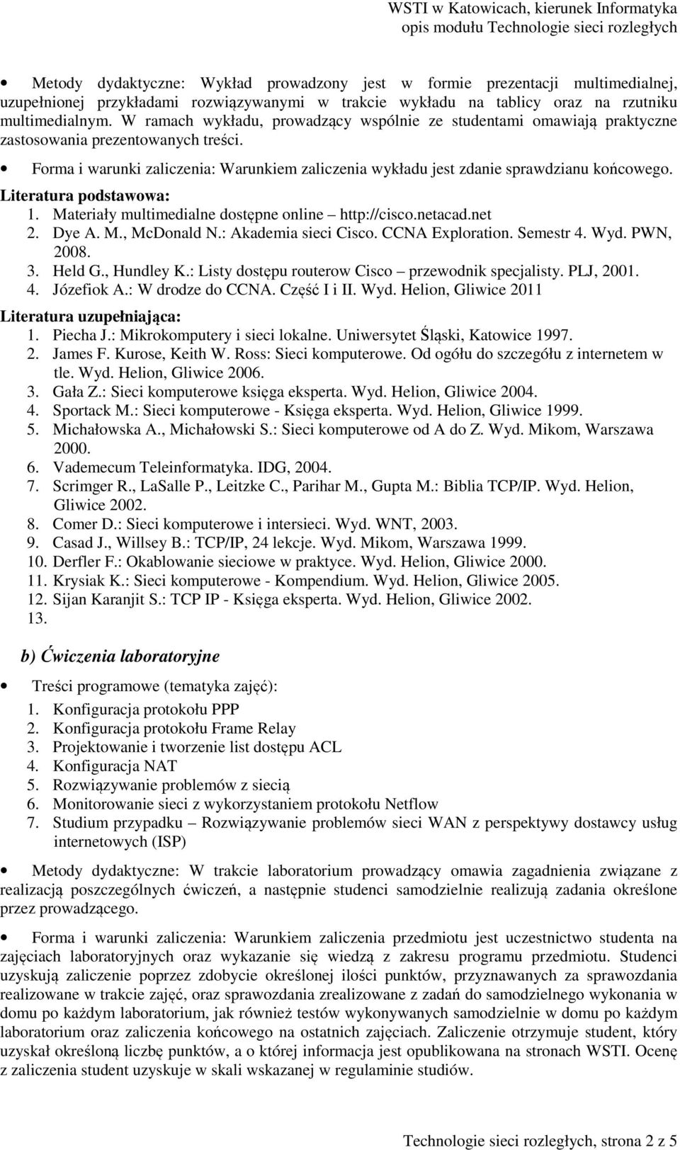 Literatura podstawowa: 1. Materiały multimedialne dostępne online http://cisco.netacad.net 2. Dye A. M., McDonald N.: Akademia sieci Cisco. CCNA Exploration. Semestr 4. Wyd. PWN, 2008. 3. Held G.