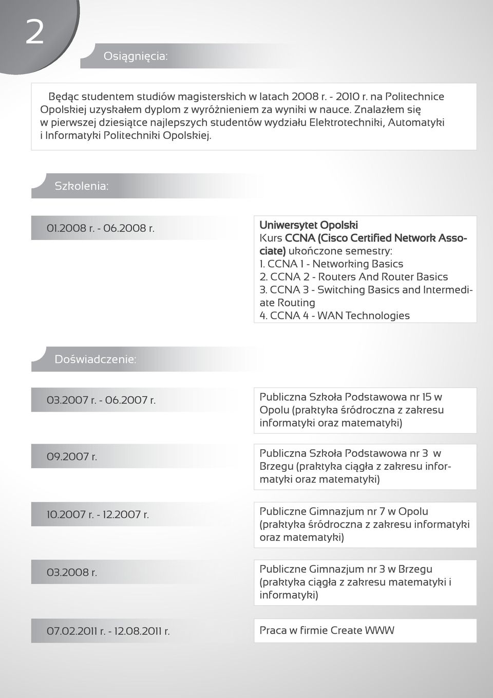 - 06.2008 r. Uniwersytet Opolski Kurs CCNA (Cisco Certified Network Associate) ukończone semestry: 1. CCNA 1 - Networking Basics 2. CCNA 2 - Routers And Router Basics 3.