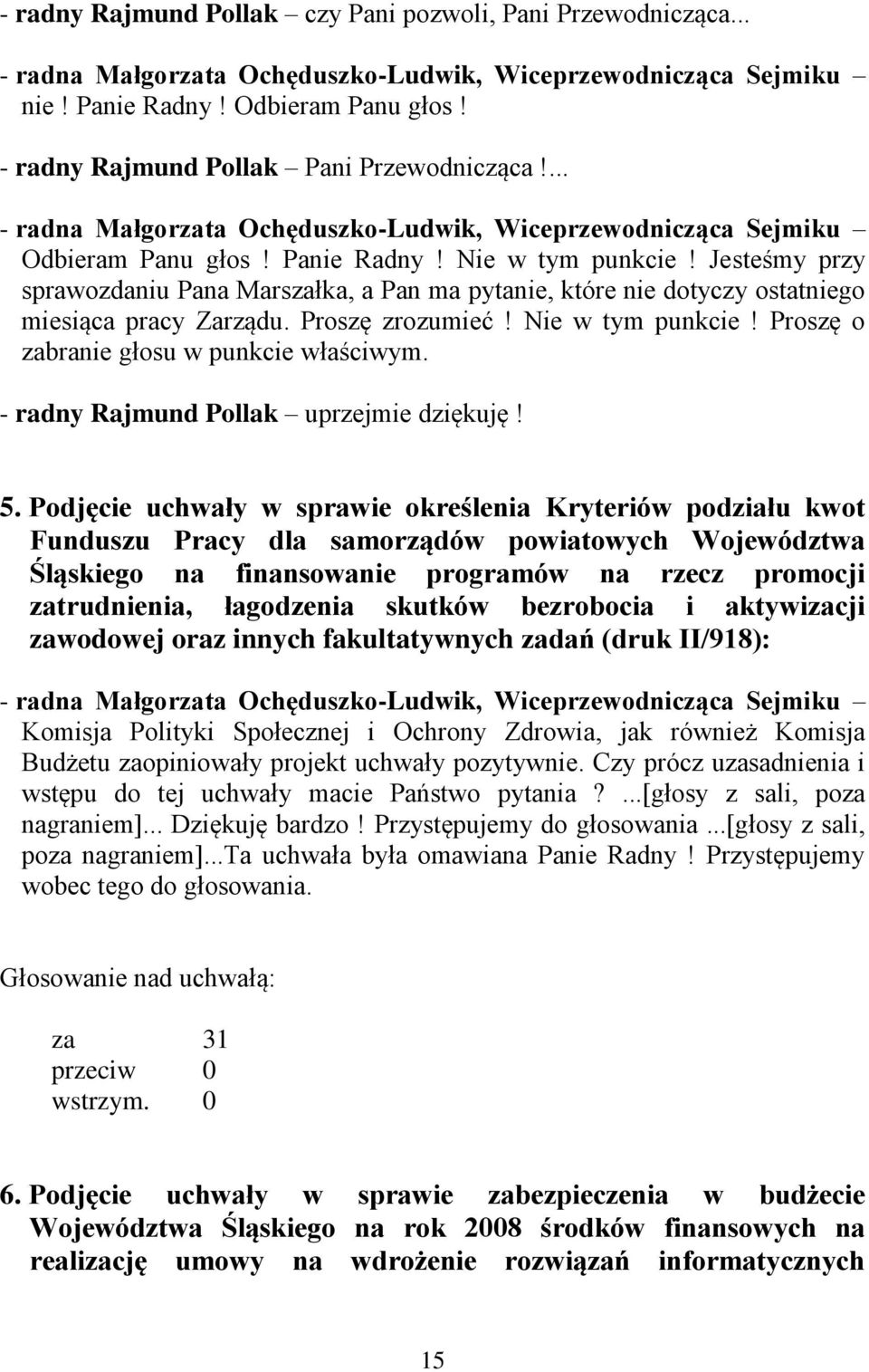 Jesteśmy przy sprawozdaniu Pana Marszałka, a Pan ma pytanie, które nie dotyczy ostatniego miesiąca pracy Zarządu. Proszę zrozumieć! Nie w tym punkcie! Proszę o zabranie głosu w punkcie właściwym.