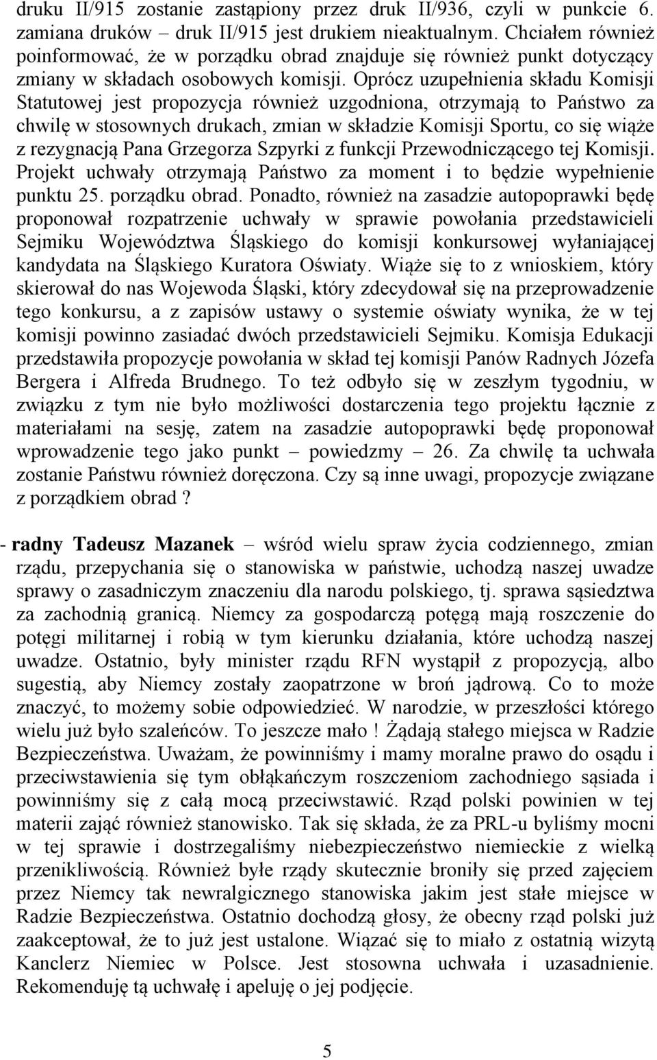 Oprócz uzupełnienia składu Komisji Statutowej jest propozycja również uzgodniona, otrzymają to Państwo za chwilę w stosownych drukach, zmian w składzie Komisji Sportu, co się wiąże z rezygnacją Pana