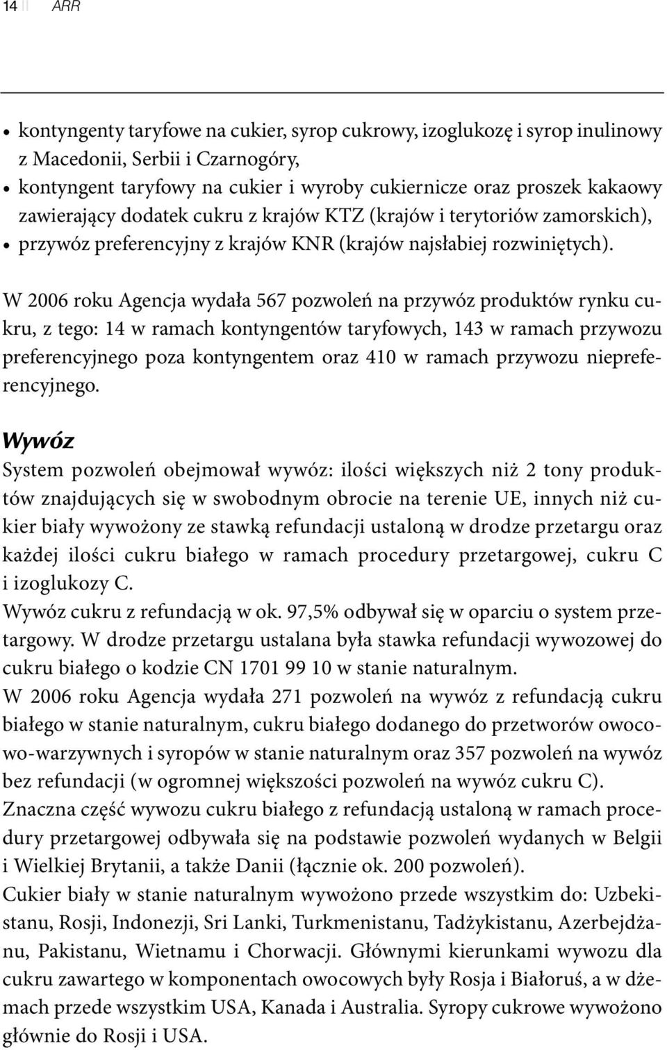 W 2006 roku Agencja wydała 567 pozwoleń na przywóz produktów rynku cukru, z tego: 14 w ramach kontyngentów taryfowych, 143 w ramach przywozu preferencyjnego poza kontyngentem oraz 410 w ramach