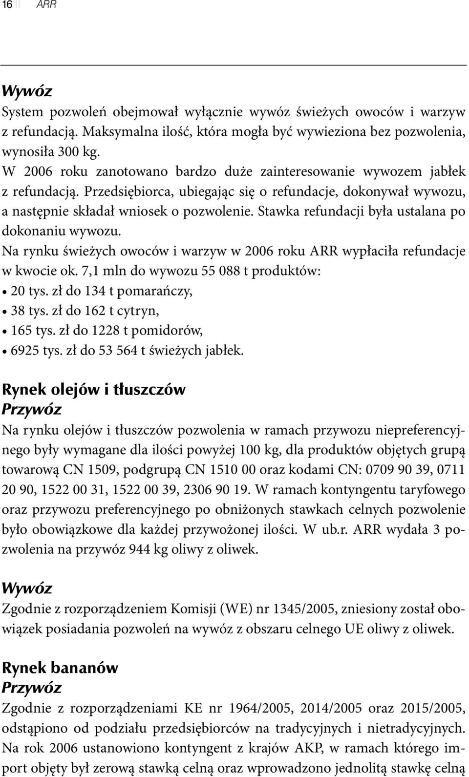 Stawka refundacji była ustalana po dokonaniu wywozu. Na rynku świeżych owoców i warzyw w 2006 roku ARR wypłaciła refundacje w kwocie ok. 7,1 mln do wywozu 55 088 t produktów: 20 tys.