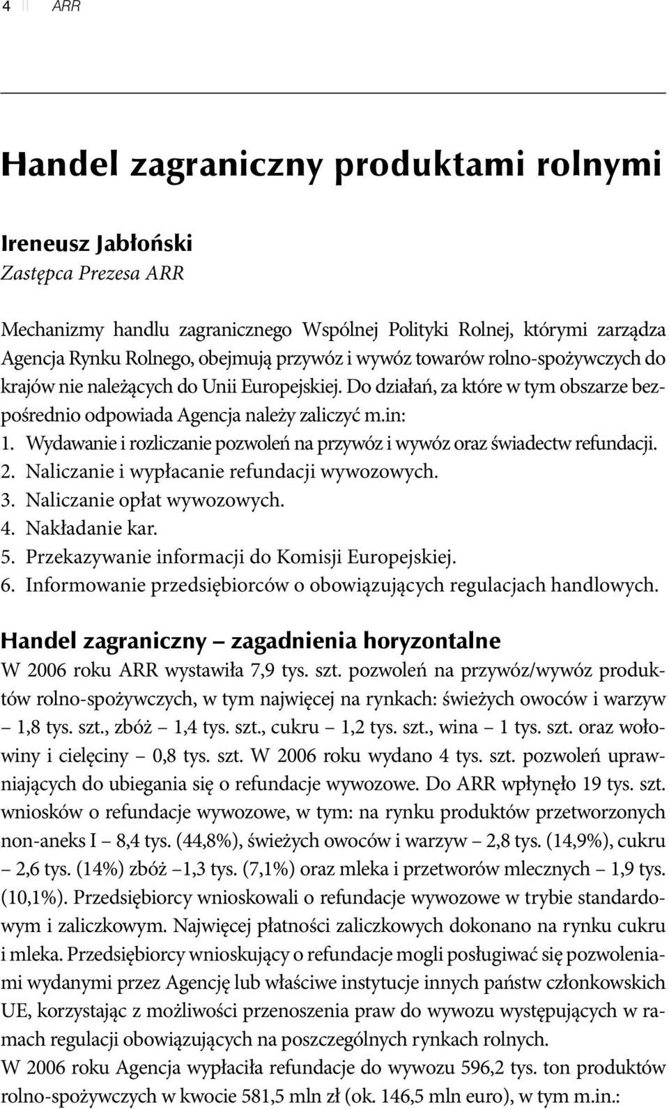 Wydawanie i rozliczanie pozwoleń na przywóz i wywóz oraz świadectw refundacji. 2. Naliczanie i wypłacanie refundacji wywozowych. 3. Naliczanie opłat wywozowych. 4. Nakładanie kar. 5.